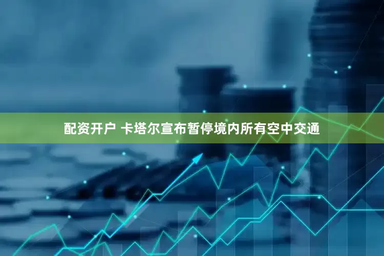配资开户 卡塔尔宣布暂停境内所有空中交通