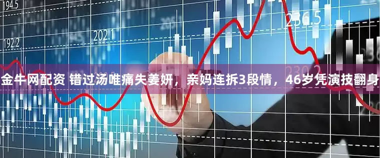 金牛网配资 错过汤唯痛失姜妍，亲妈连拆3段情，46岁凭演技翻身