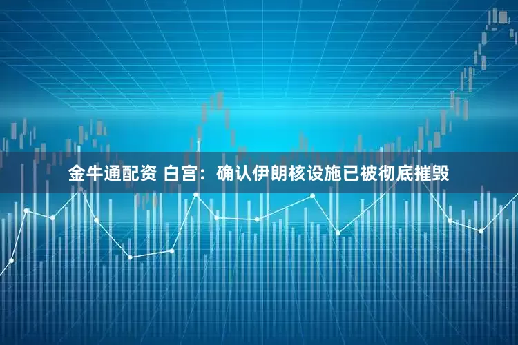 金牛通配资 白宫：确认伊朗核设施已被彻底摧毁