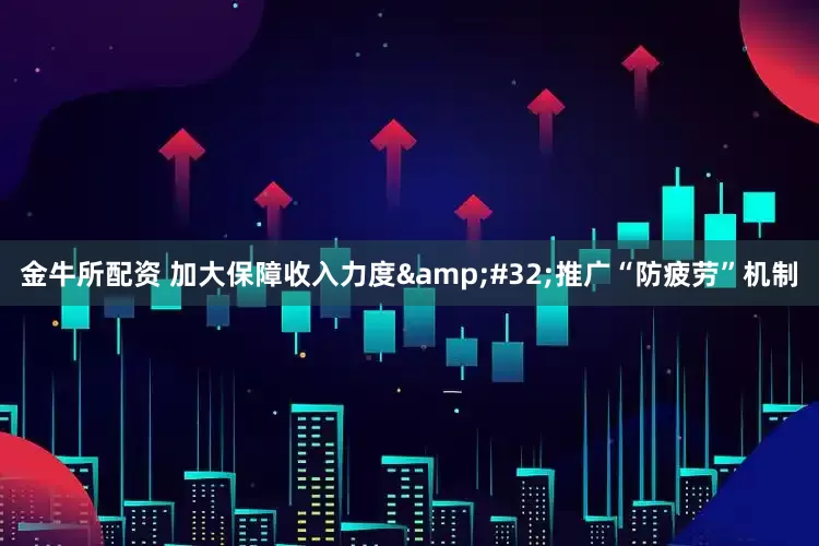金牛所配资 加大保障收入力度&#32;推广“防疲劳”机制