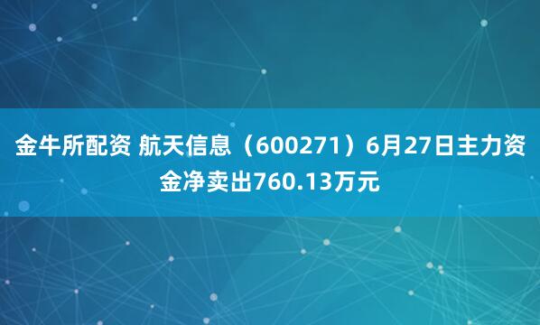 金牛所配资 航天信息（600271）6月27日主力资金净卖出760.13万元