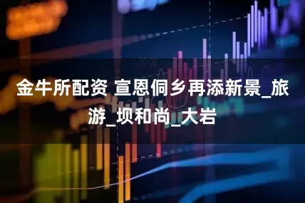 金牛所配资 宣恩侗乡再添新景_旅游_坝和尚_大岩