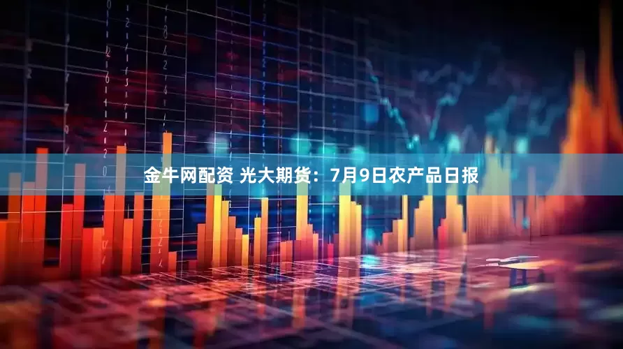 金牛网配资 光大期货：7月9日农产品日报
