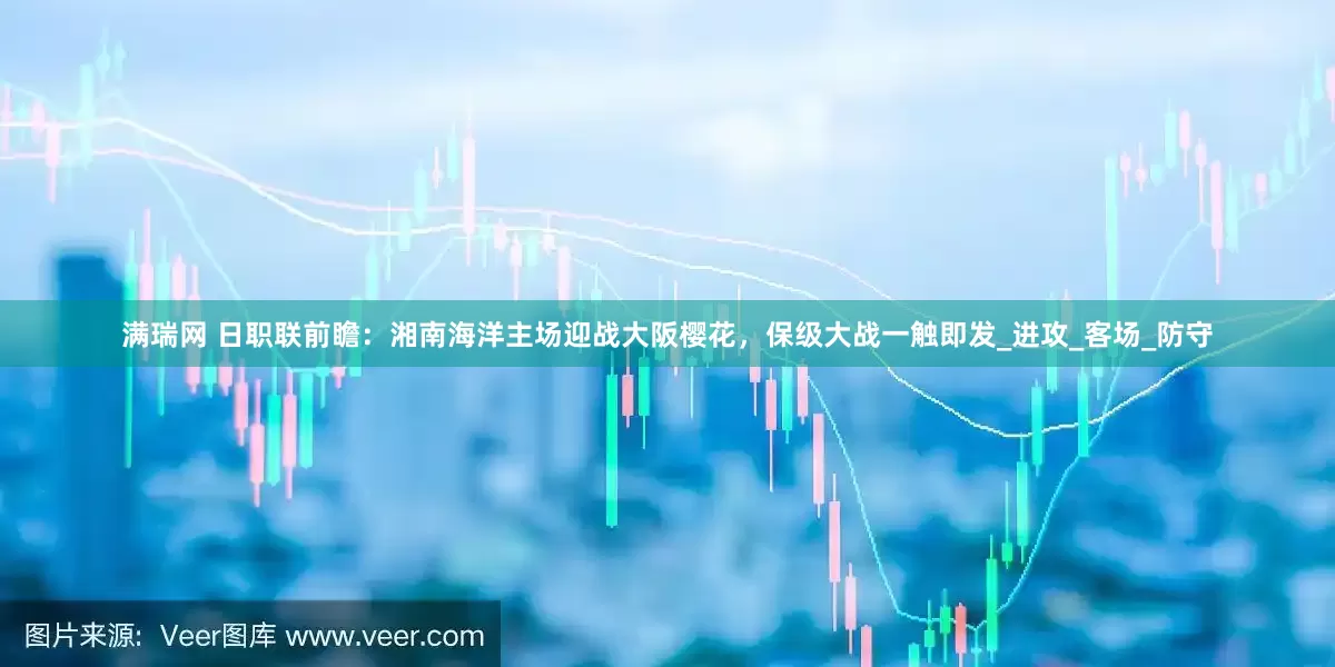 满瑞网 日职联前瞻：湘南海洋主场迎战大阪樱花，保级大战一触即发_进攻_客场_防守