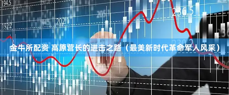 金牛所配资 高原营长的进击之路（最美新时代革命军人风采）