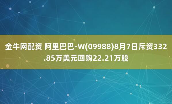 金牛网配资 阿里巴巴-W(09988)8月7日斥资332.85万美元回购22.21万股