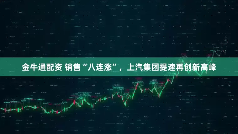 金牛通配资 销售“八连涨”，上汽集团提速再创新高峰
