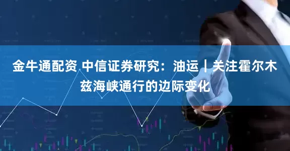 金牛通配资 中信证券研究：油运｜关注霍尔木兹海峡通行的边际变化