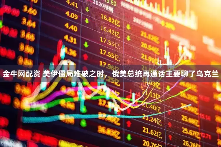 金牛网配资 美伊僵局难破之时，俄美总统再通话主要聊了乌克兰