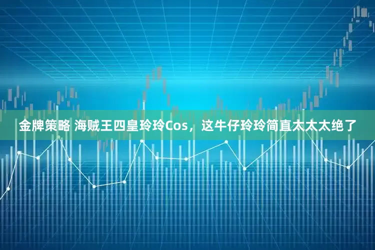 金牌策略 海贼王四皇玲玲Cos，这牛仔玲玲简直太太太绝了
